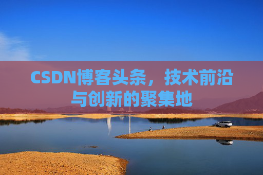 CSDN博客头条，技术前沿与创新的聚集地